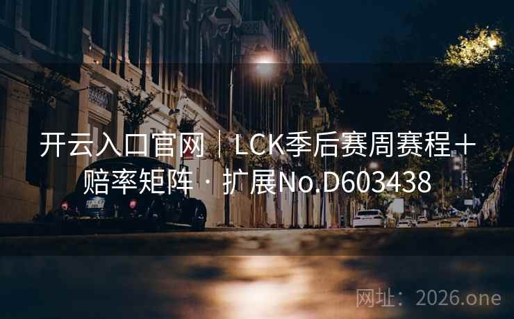 开云入口官网｜LCK季后赛周赛程＋赔率矩阵 · 扩展No.D603438  第2张