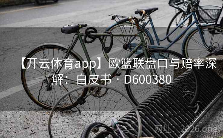 【开云体育app】欧篮联盘口与赔率深解：白皮书 · D600380