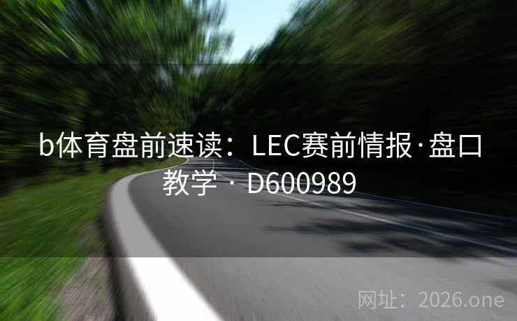 b体育盘前速读：LEC赛前情报·盘口教学 · D600989