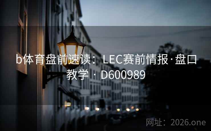 b体育盘前速读：LEC赛前情报·盘口教学 · D600989  第2张