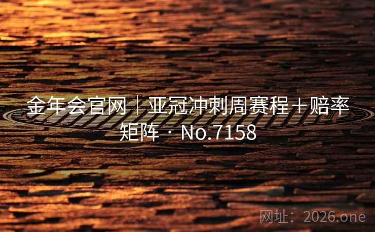 金年会官网｜亚冠冲刺周赛程＋赔率矩阵 · No.7158