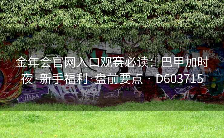 金年会官网入口观赛必读：巴甲加时夜·新手福利·盘前要点 · D603715  第2张