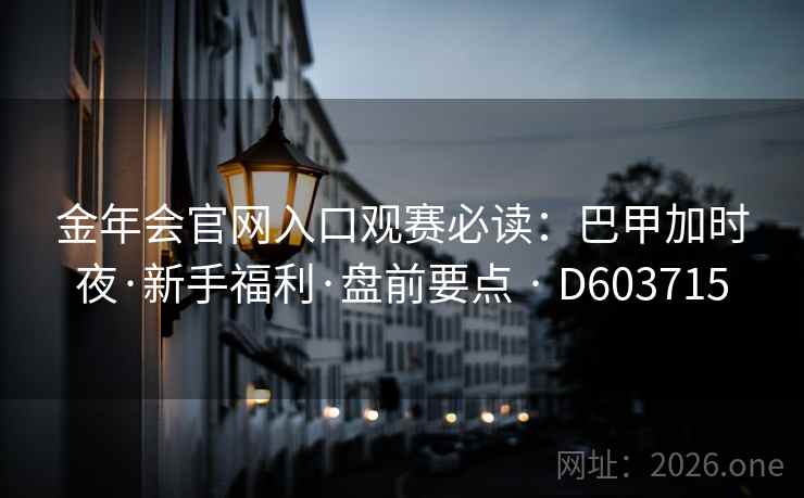金年会官网入口观赛必读：巴甲加时夜·新手福利·盘前要点 · D603715
