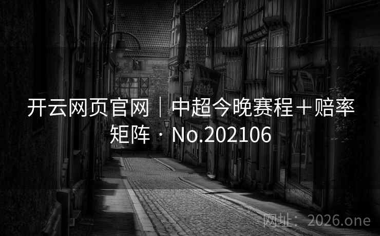开云网页官网|中超今晚赛程+赔率矩阵 · No.202106 第2张 开云网页官网|中超今晚赛程+赔率矩阵 · No.202106 第2张