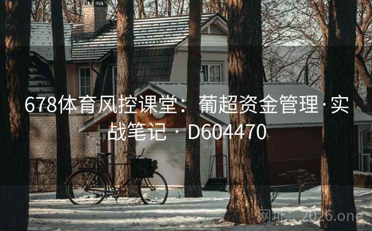 678体育风控课堂:葡超资金管理·实战笔记 · D604470 第1张 678体育风控课堂:葡超资金管理·实战笔记 · D604470 第1张