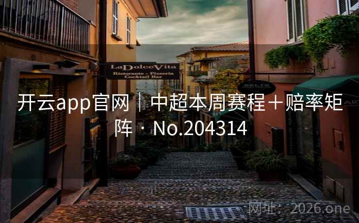 开云app官网｜中超本周赛程＋赔率矩阵 · No.204314