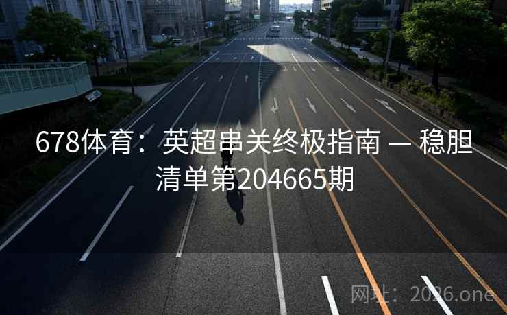 678体育：英超串关终极指南 — 稳胆清单第204665期
