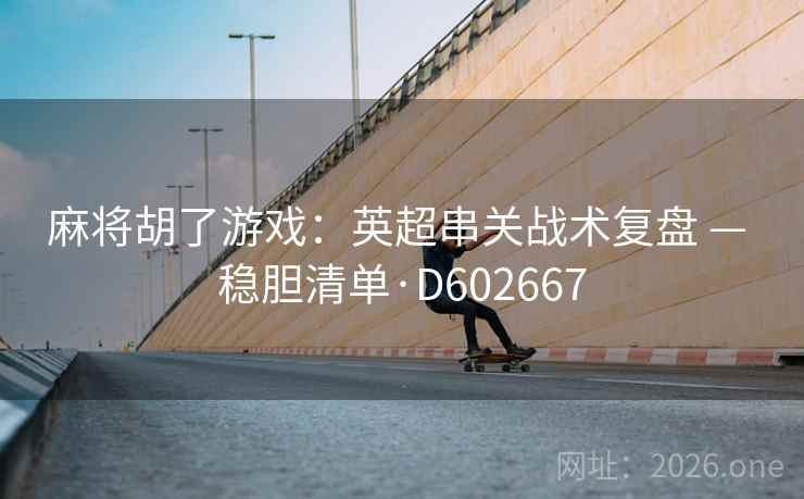 麻将胡了游戏：英超串关战术复盘 — 稳胆清单·D602667