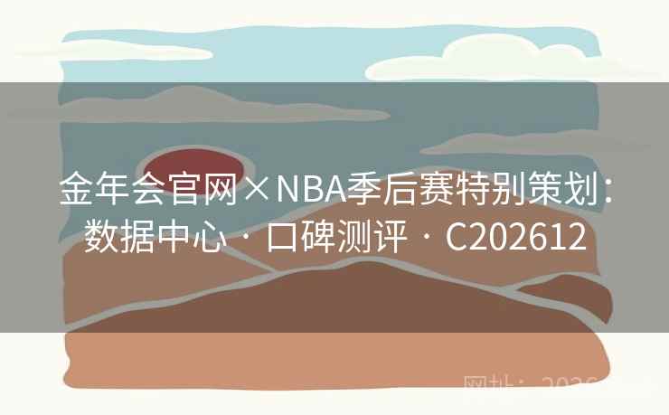 金年会官网×NBA季后赛特别策划：数据中心 · 口碑测评 · C202612