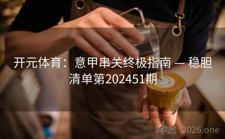 开元体育：意甲串关终极指南 — 稳胆清单第202451期
