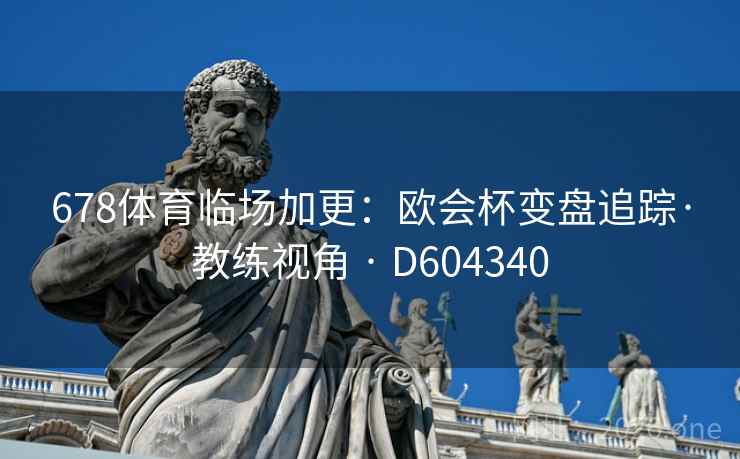 678体育临场加更：欧会杯变盘追踪·教练视角 · D604340