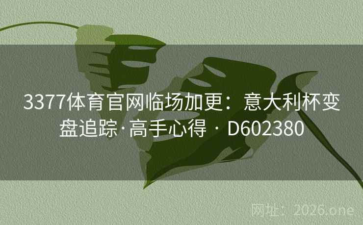 3377体育官网临场加更:意大利杯变盘追踪·高手心得 · D602380 第2张 3377体育官网临场加更:意大利杯变盘追踪·高手心得 · D602380 第2张