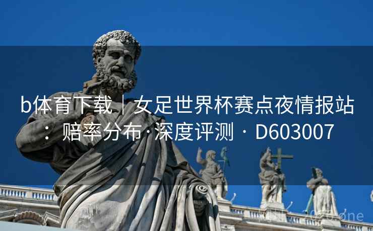 b体育下载|女足世界杯赛点夜情报站:赔率分布·深度评测 · D603007 第1张 b体育下载|女足世界杯赛点夜情报站:赔率分布·深度评测 · D603007 第1张
