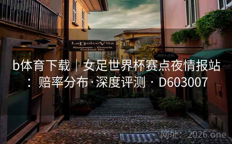 b体育下载|女足世界杯赛点夜情报站:赔率分布·深度评测 · D603007 第2张 b体育下载|女足世界杯赛点夜情报站:赔率分布·深度评测 · D603007 第2张