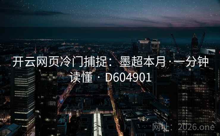 开云网页冷门捕捉:墨超本月·一分钟读懂 · D604901 第2张 开云网页冷门捕捉:墨超本月·一分钟读懂 · D604901 第2张