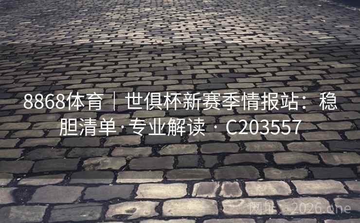 8868体育|世俱杯新赛季情报站:稳胆清单·专业解读 · C203557 第1张 8868体育|世俱杯新赛季情报站:稳胆清单·专业解读 · C203557 第1张