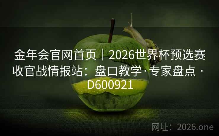 金年会官网首页｜2026世界杯预选赛收官战情报站：盘口教学·专家盘点 · D600921