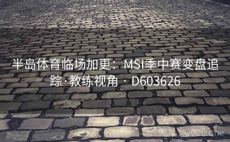 半岛体育临场加更:MSI季中赛变盘追踪·教练视角 · D603626 第2张 半岛体育临场加更:MSI季中赛变盘追踪·教练视角 · D603626 第2张