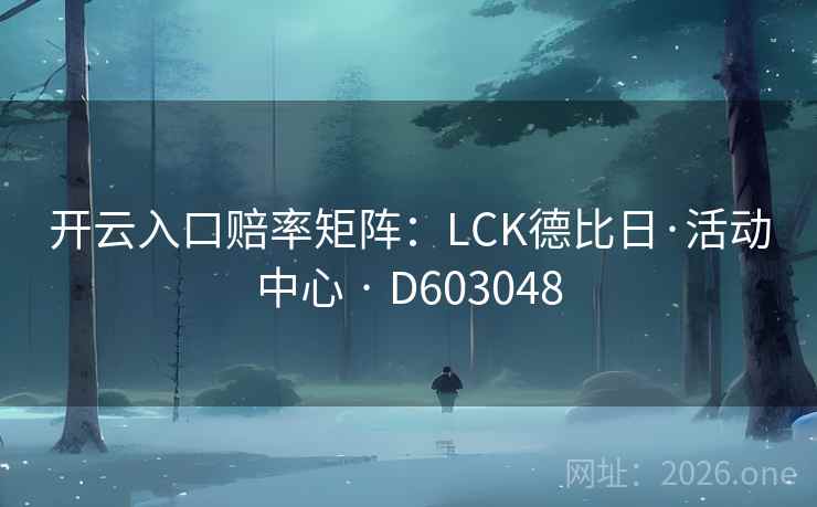 开云入口赔率矩阵:LCK德比日·活动中心 · D603048 第2张 开云入口赔率矩阵:LCK德比日·活动中心 · D603048 第2张