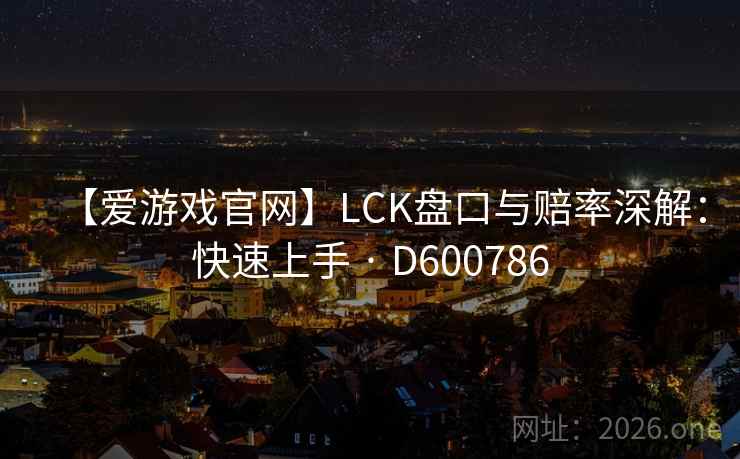 【爱游戏官网】LCK盘口与赔率深解:快速上手 · D600786 第2张 【爱游戏官网】LCK盘口与赔率深解:快速上手 · D600786 第2张