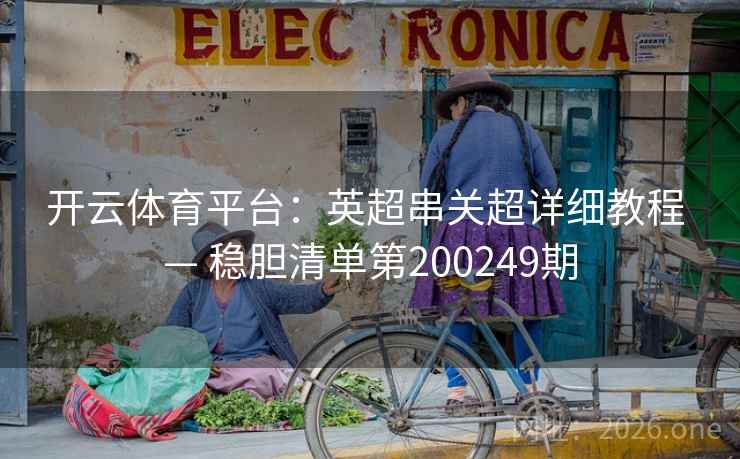 开云体育平台：英超串关超详细教程 — 稳胆清单第200249期