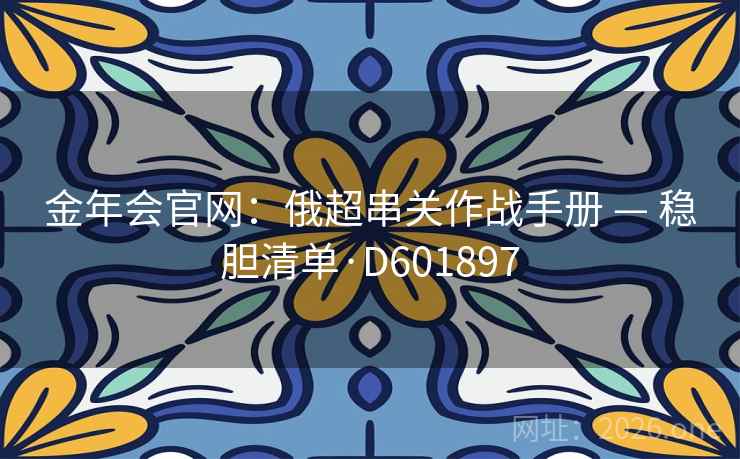 金年会官网：俄超串关作战手册 — 稳胆清单·D601897  第2张