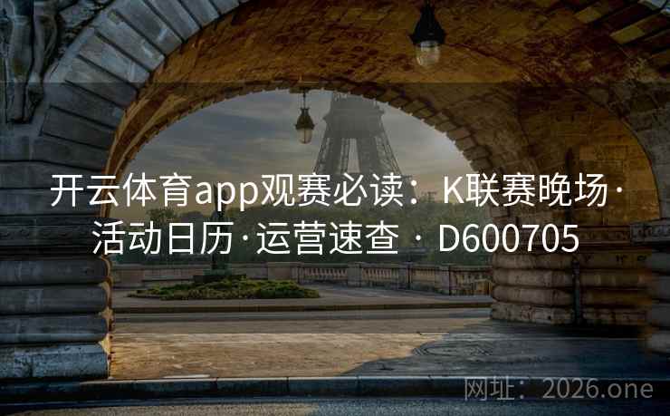开云体育app观赛必读:K联赛晚场·活动日历·运营速查 · D600705 第2张 开云体育app观赛必读:K联赛晚场·活动日历·运营速查 · D600705 第2张