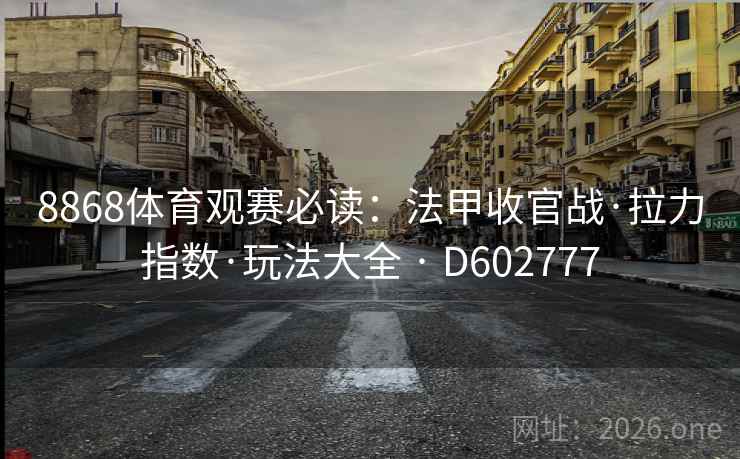 8868体育观赛必读：法甲收官战·拉力指数·玩法大全 · D602777