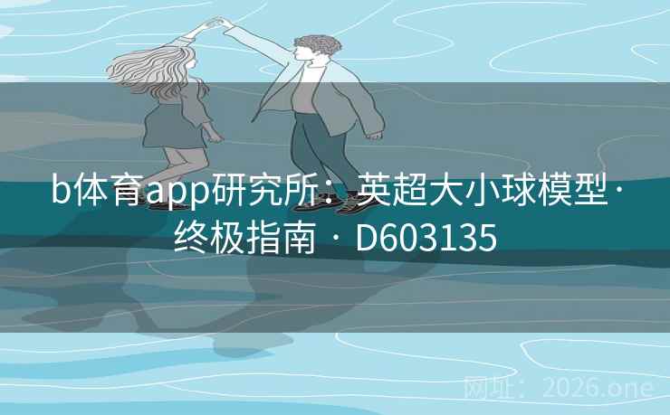 b体育app研究所：英超大小球模型·终极指南 · D603135