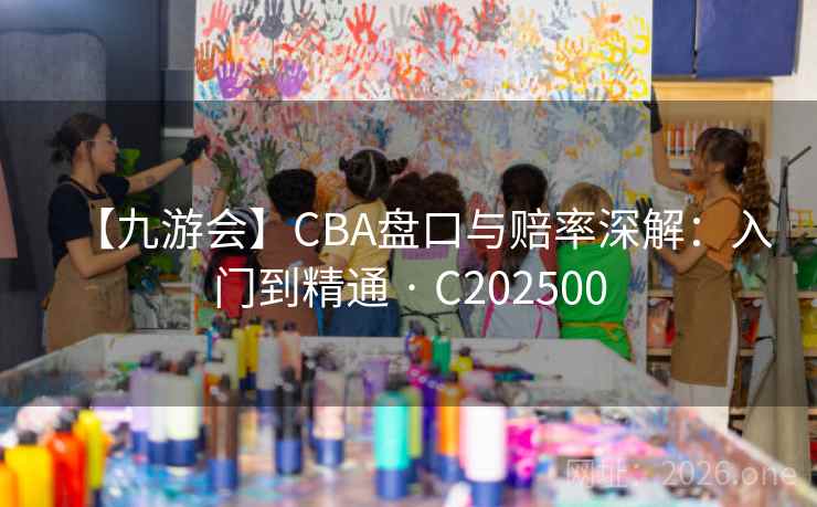 【九游会】CBA盘口与赔率深解：入门到精通 · C202500