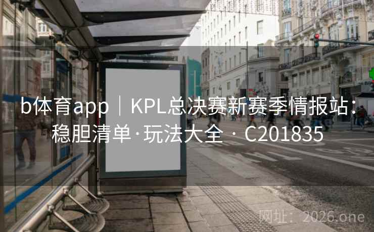 b体育app|KPL总决赛新赛季情报站:稳胆清单·玩法大全 · C201835 第2张 b体育app|KPL总决赛新赛季情报站:稳胆清单·玩法大全 · C201835 第2张