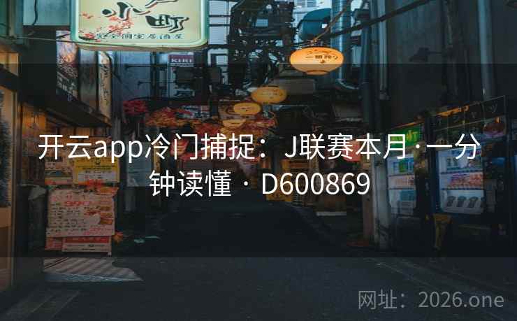 开云app冷门捕捉：J联赛本月·一分钟读懂 · D600869
