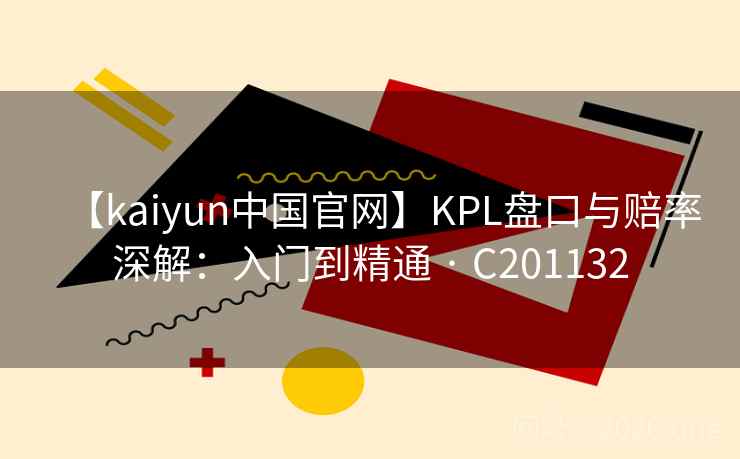 【kaiyun中国官网】KPL盘口与赔率深解：入门到精通 · C201132