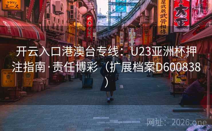 开云入口港澳台专线：U23亚洲杯押注指南·责任博彩（扩展档案D600838）