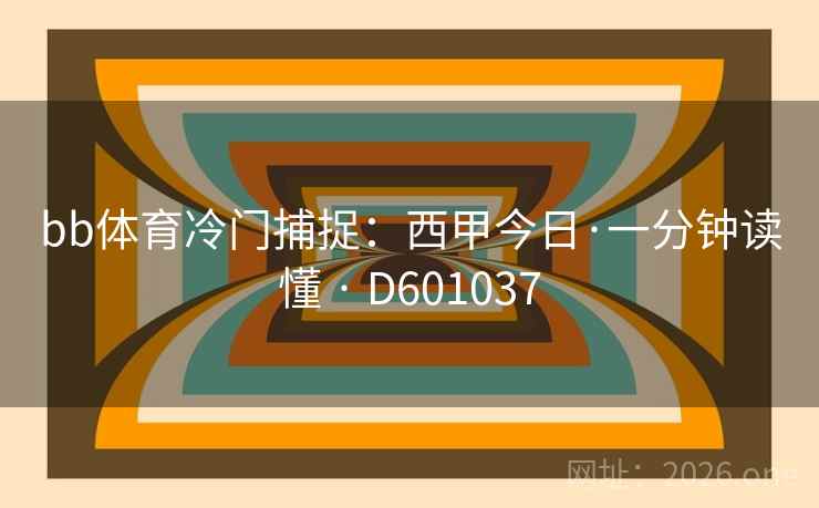 bb体育冷门捕捉:西甲今日·一分钟读懂 · D601037 第2张 bb体育冷门捕捉:西甲今日·一分钟读懂 · D601037 第2张