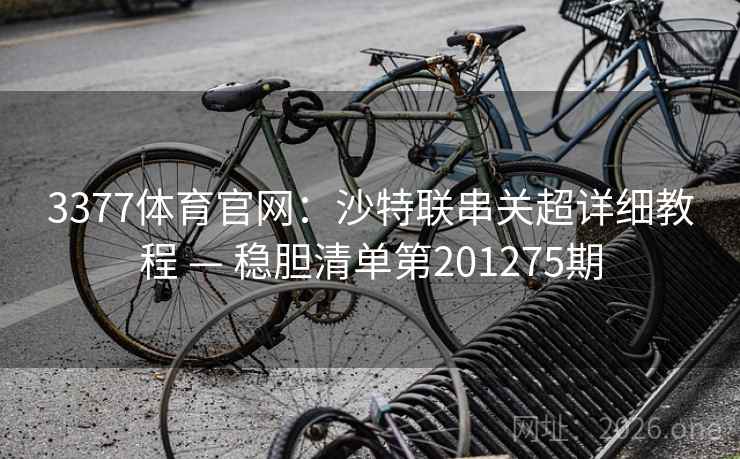 3377体育官网：沙特联串关超详细教程 — 稳胆清单第201275期