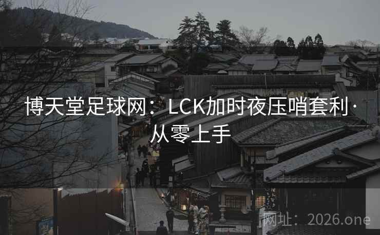 博天堂足球网：LCK加时夜压哨套利·从零上手