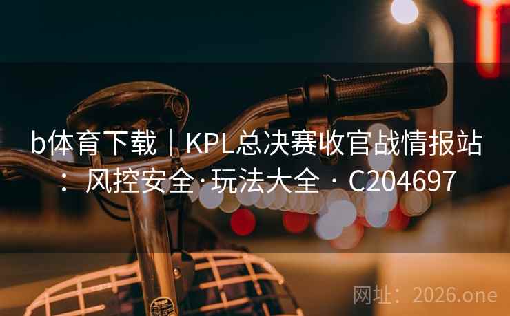 b体育下载｜KPL总决赛收官战情报站：风控安全·玩法大全 · C204697  第2张