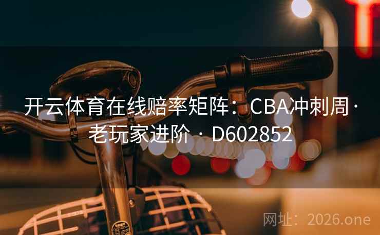 开云体育在线赔率矩阵：CBA冲刺周·老玩家进阶 · D602852  第2张