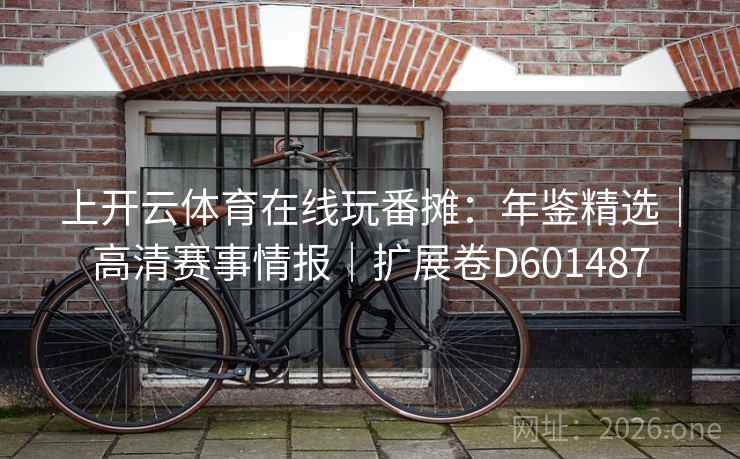 上开云体育在线玩番摊：年鉴精选｜高清赛事情报｜扩展卷D601487
