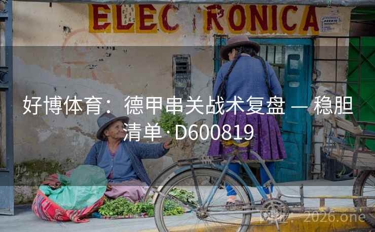 好博体育：德甲串关战术复盘 — 稳胆清单·D600819