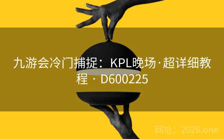 九游会冷门捕捉:KPL晚场·超详细教程 · D600225 第2张 九游会冷门捕捉:KPL晚场·超详细教程 · D600225 第2张