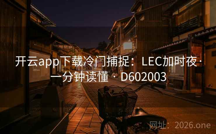 开云app下载冷门捕捉:LEC加时夜·一分钟读懂 · D602003 第2张 开云app下载冷门捕捉:LEC加时夜·一分钟读懂 · D602003 第2张