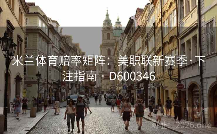 米兰体育赔率矩阵:美职联新赛季·下注指南 · D600346 第2张 米兰体育赔率矩阵:美职联新赛季·下注指南 · D600346 第2张