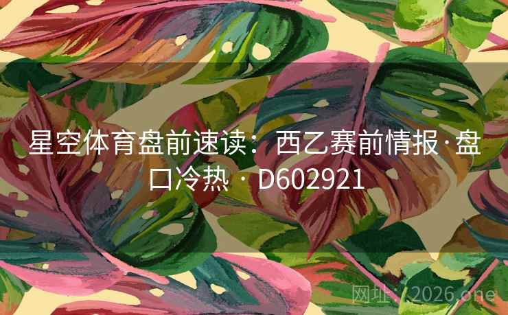 星空体育盘前速读：西乙赛前情报·盘口冷热 · D602921