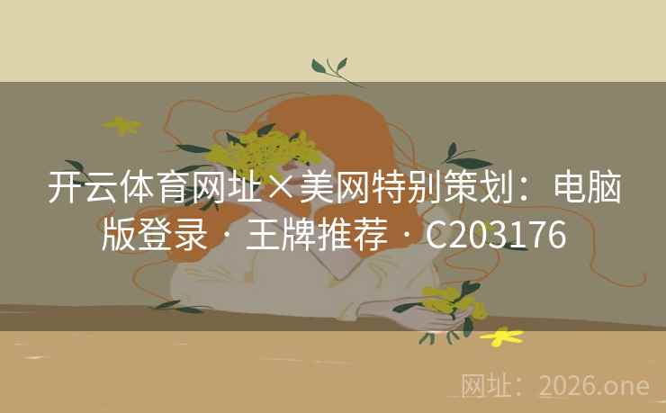 开云体育网址×美网特别策划:电脑版登录 · 王牌推荐 C203176 第2张 开云体育网址×美网特别策划:电脑版登录 · 王牌推荐 C203176 第2张