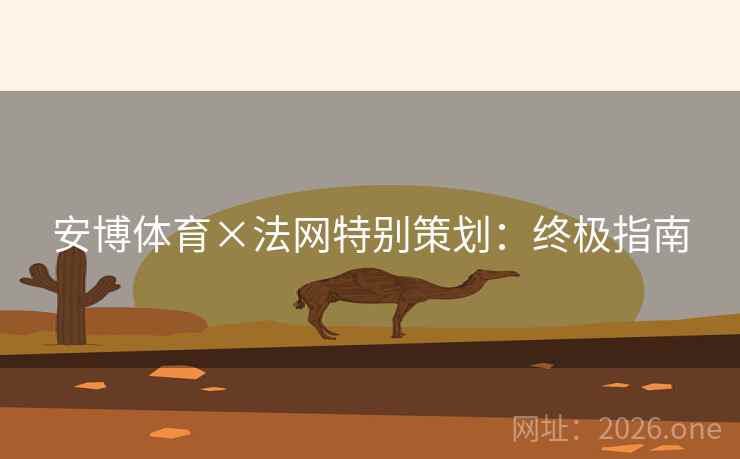 安博体育×法网特别策划：终极指南