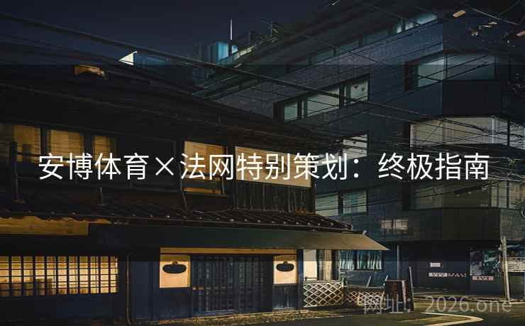 安博体育×法网特别策划：终极指南  第2张