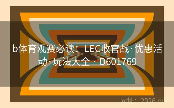b体育观赛必读:LEC收官战·优惠活动·玩法大全 · D601769 第2张 b体育观赛必读:LEC收官战·优惠活动·玩法大全 · D601769 第2张