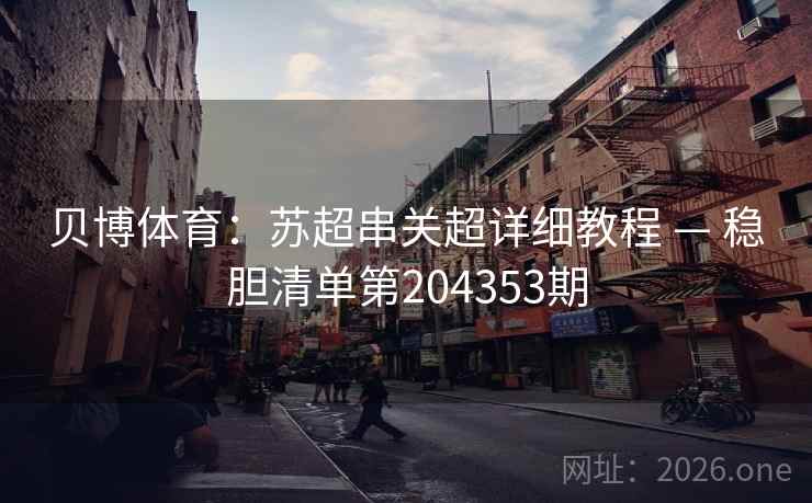 贝博体育：苏超串关超详细教程 — 稳胆清单第204353期  第2张